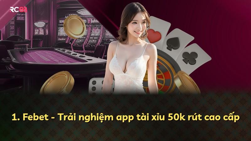 1. Febet - Trải nghiệm app tài xỉu 50k rút cao cấp