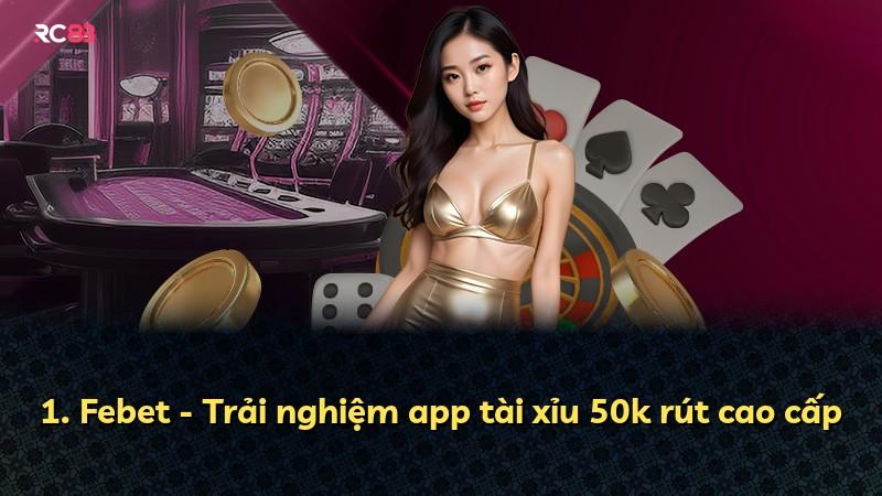 1. Febet - Trải nghiệm app tài xỉu 50k rút cao cấp
