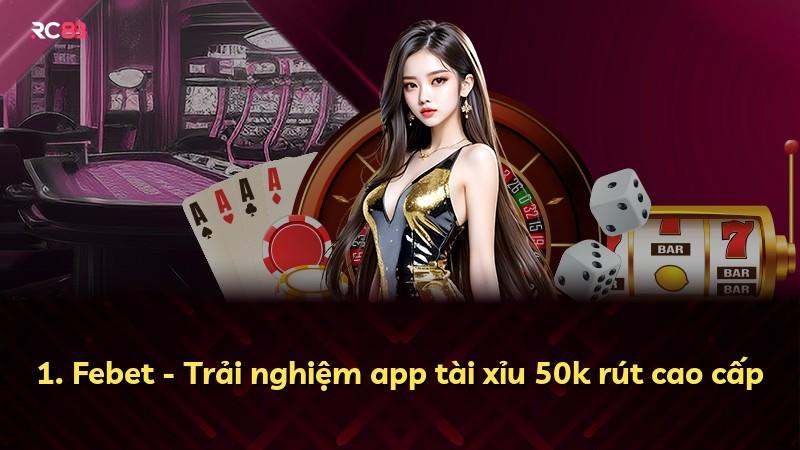 1. Febet - Trải nghiệm app tài xỉu 50k rút cao cấp