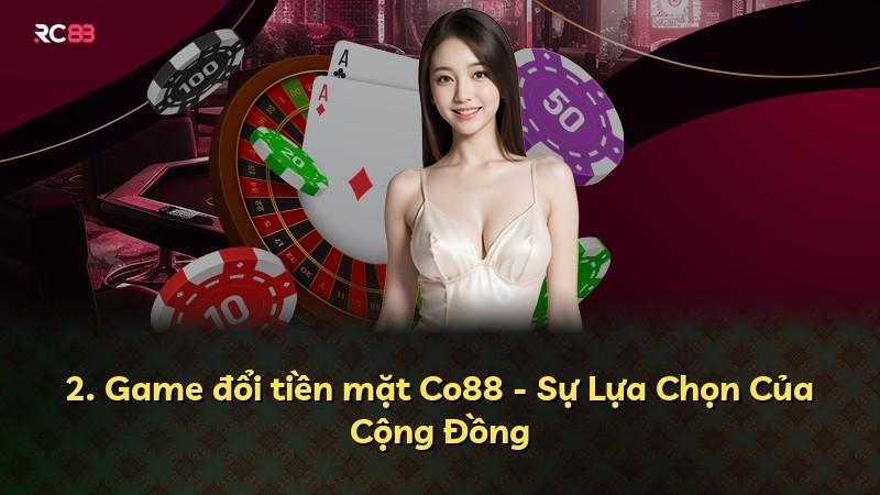 2. Game đổi tiền mặt Co88 - Sự Lựa Chọn Của Cộng Đồng