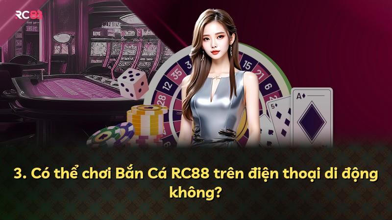 3. Có thể chơi Bắn Cá RC88 trên điện thoại di động không?