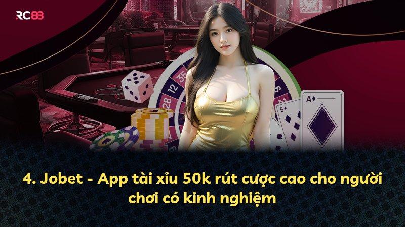 4. Jobet - App tài xỉu 50k rút cược cao cho người chơi có kinh nghiệm