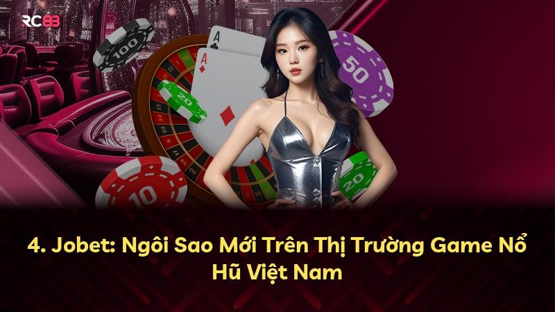 4. Jobet: Ngôi Sao Mới Trên Thị Trường Game Nổ Hũ Việt Nam
