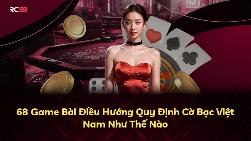 68 Game Bài Điều Hướng Quy Định Cờ Bạc Việt Nam Như Thế Nào