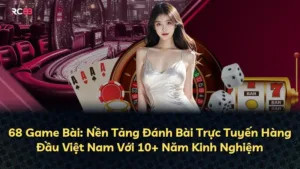 68 Game Bài: Nền Tảng Đánh Bài Trực Tuyến Hàng Đầu Việt Nam Với 10+ Năm Kinh Nghiệm