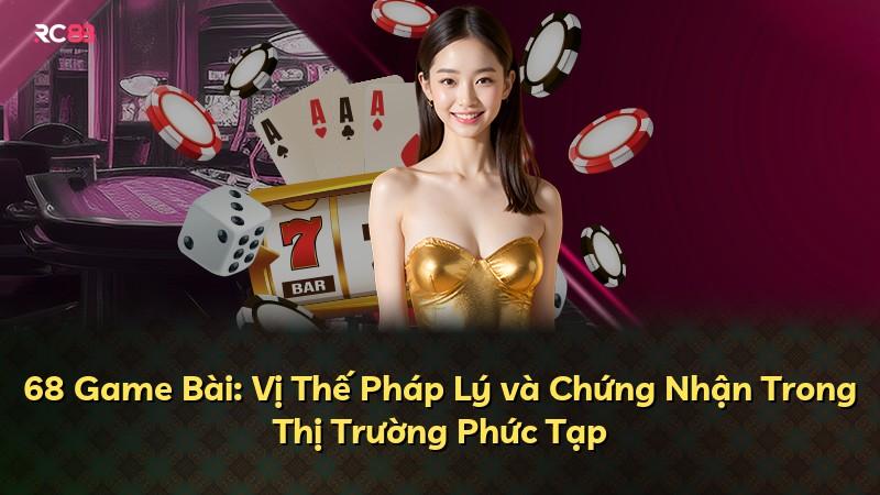 68 Game Bài: Vị Thế Pháp Lý và Chứng Nhận Trong Thị Trường Phức Tạp