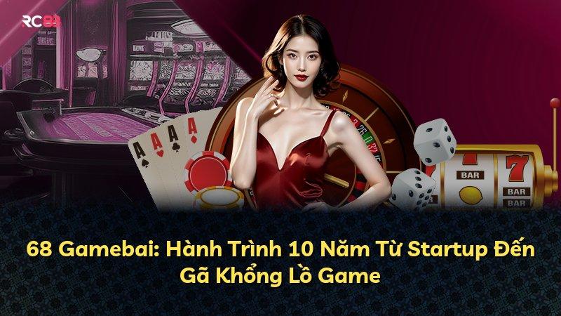 68 Gamebai: Hành Trình 10 Năm Từ Startup Đến Gã Khổng Lồ Game