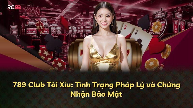 789 Club Tài Xỉu: Tình Trạng Pháp Lý và Chứng Nhận Bảo Mật