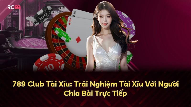 789 Club Tài Xỉu: Trải Nghiệm Tài Xỉu Với Người Chia Bài Trực Tiếp