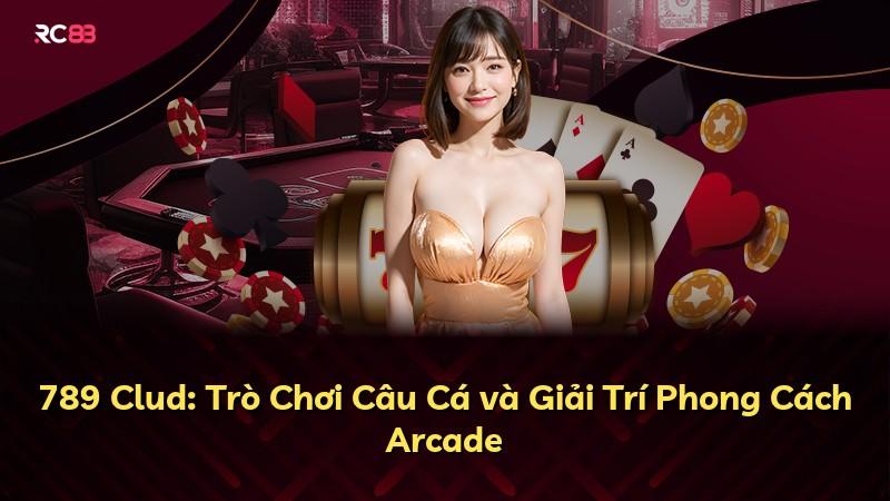 789 Clud: Trò Chơi Câu Cá và Giải Trí Phong Cách Arcade