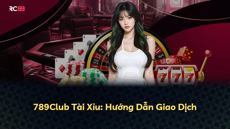 789Club Tài Xỉu: Hướng Dẫn Giao Dịch