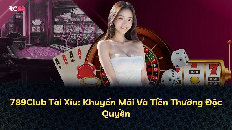 789Club Tài Xỉu: Khuyến Mãi Và Tiền Thưởng Độc Quyền