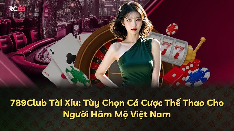 789Club Tài Xỉu: Tùy Chọn Cá Cược Thể Thao Cho Người Hâm Mộ Việt Nam