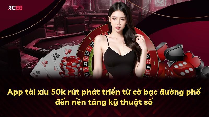 App tài xỉu 50k rút phát triển từ cờ bạc đường phố đến nền tảng kỹ thuật số