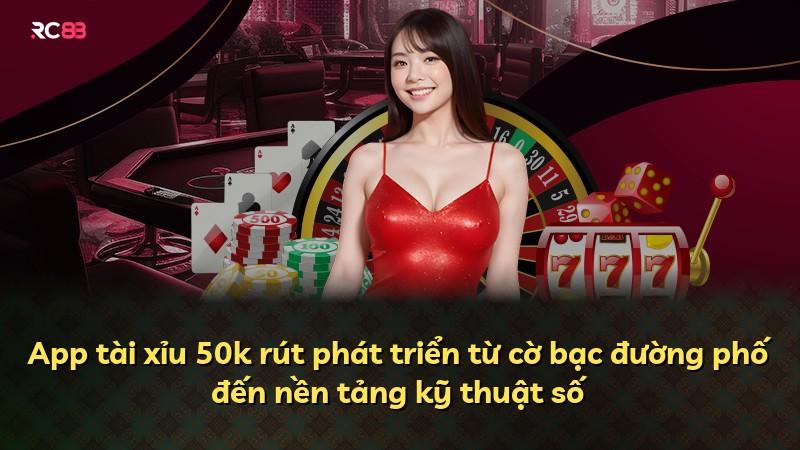 App tài xỉu 50k rút phát triển từ cờ bạc đường phố đến nền tảng kỹ thuật số