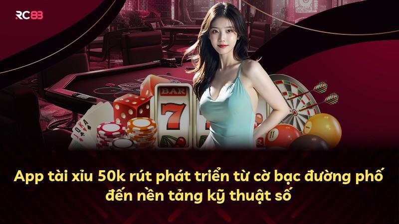 App tài xỉu 50k rút phát triển từ cờ bạc đường phố đến nền tảng kỹ thuật số