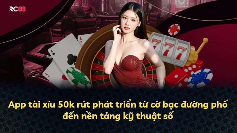 App tài xỉu 50k rút phát triển từ cờ bạc đường phố đến nền tảng kỹ thuật số