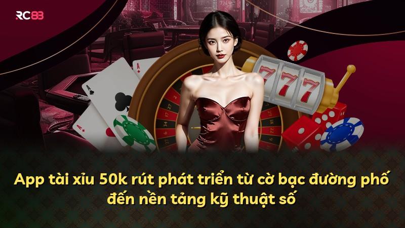 App tài xỉu 50k rút phát triển từ cờ bạc đường phố đến nền tảng kỹ thuật số