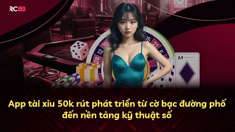 App tài xỉu 50k rút phát triển từ cờ bạc đường phố đến nền tảng kỹ thuật số