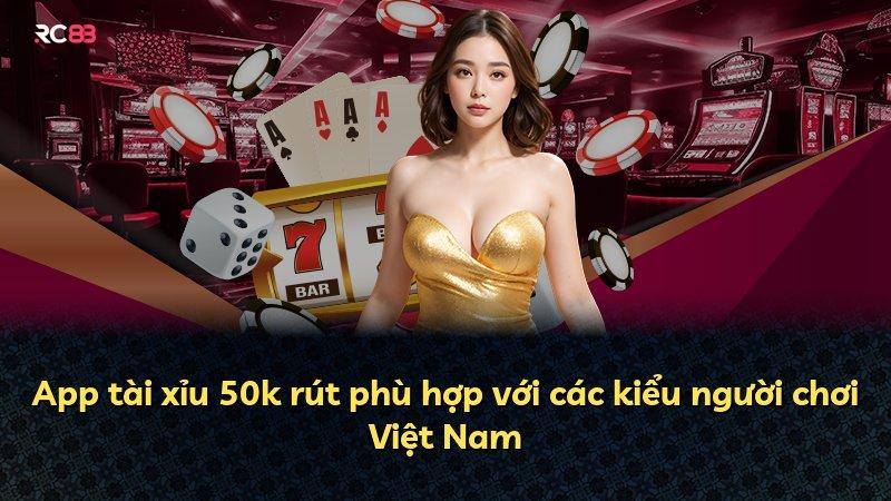App tài xỉu 50k rút phù hợp với các kiểu người chơi Việt Nam