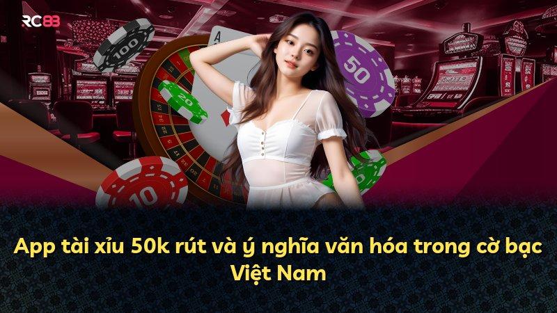 App tài xỉu 50k rút và ý nghĩa văn hóa trong cờ bạc Việt Nam