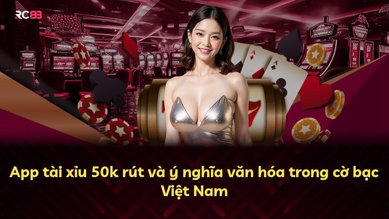 App tài xỉu 50k rút và ý nghĩa văn hóa trong cờ bạc Việt Nam