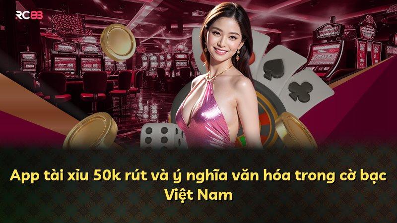 App tài xỉu 50k rút và ý nghĩa văn hóa trong cờ bạc Việt Nam