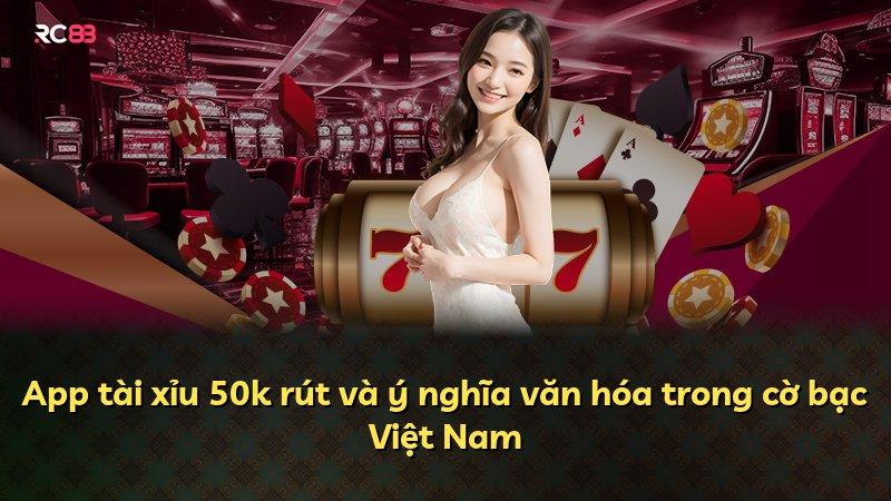 App tài xỉu 50k rút và ý nghĩa văn hóa trong cờ bạc Việt Nam