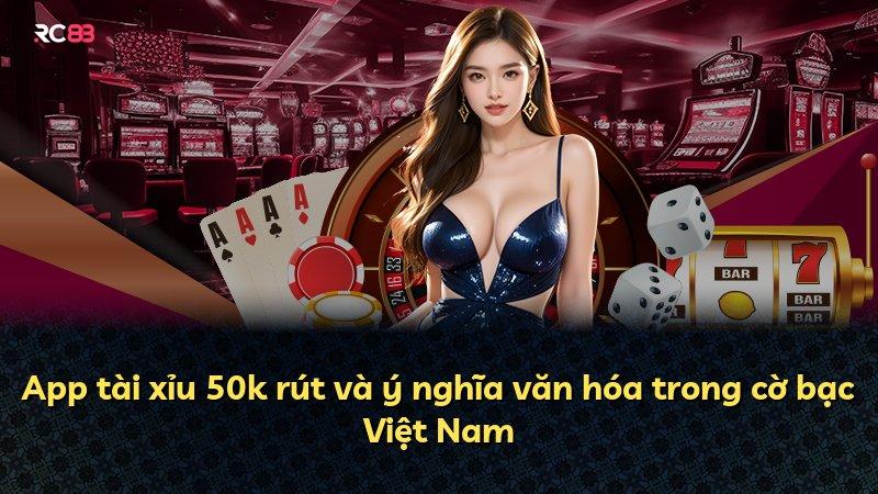 App tài xỉu 50k rút và ý nghĩa văn hóa trong cờ bạc Việt Nam