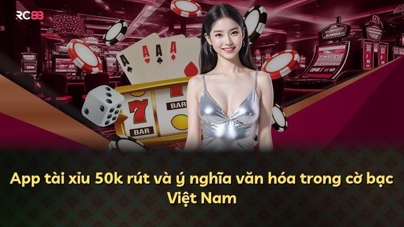 App tài xỉu 50k rút và ý nghĩa văn hóa trong cờ bạc Việt Nam