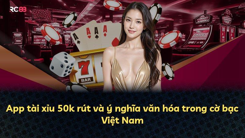 App tài xỉu 50k rút và ý nghĩa văn hóa trong cờ bạc Việt Nam
