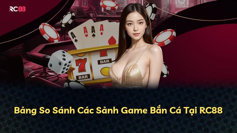 Bảng So Sánh Các Sảnh Game Bắn Cá Tại RC88