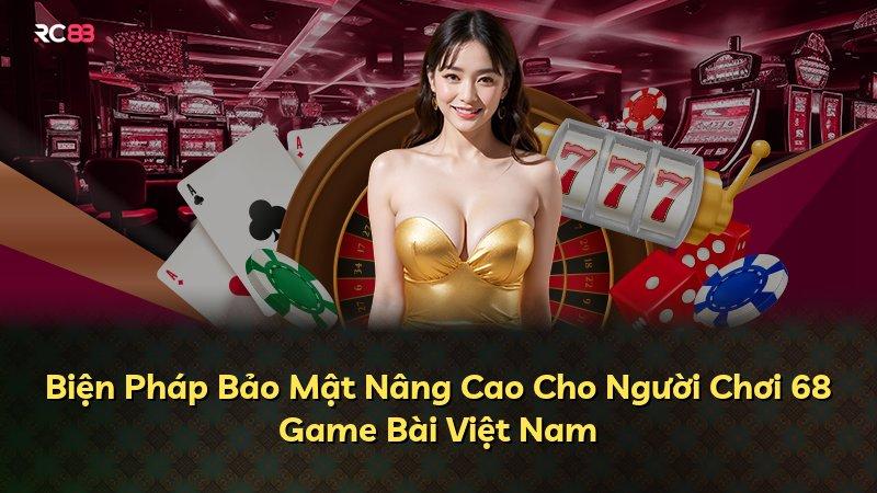 Biện Pháp Bảo Mật Nâng Cao Cho Người Chơi 68 Game Bài Việt Nam