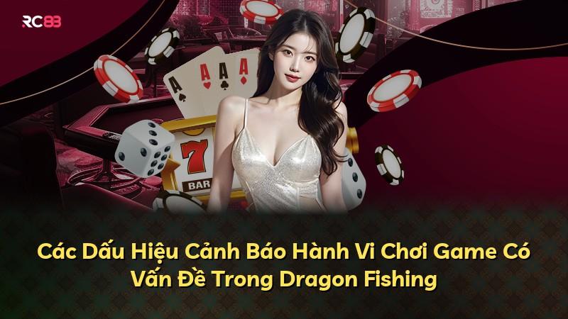 Các Dấu Hiệu Cảnh Báo Hành Vi Chơi Game Có Vấn Đề Trong Dragon Fishing