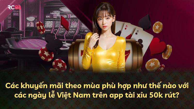 Các khuyến mãi theo mùa phù hợp như thế nào với các ngày lễ Việt Nam trên app tài xỉu 50k rút?