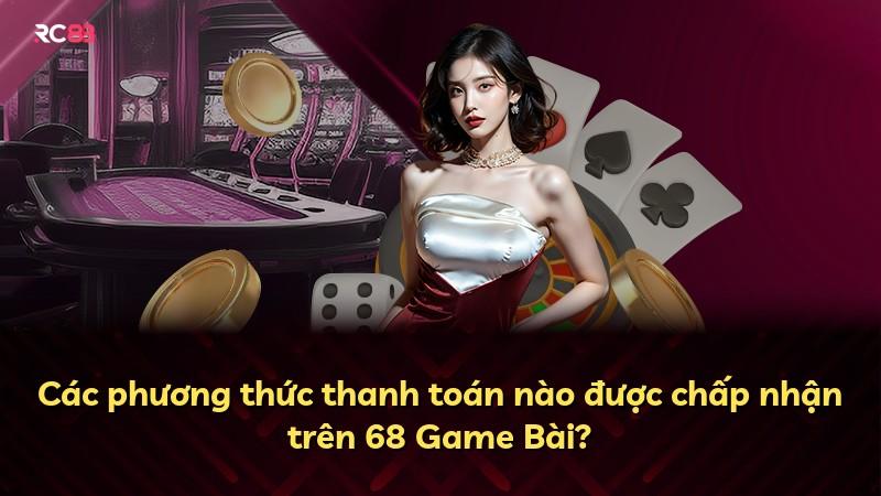 Các phương thức thanh toán nào được chấp nhận trên 68 Game Bài?