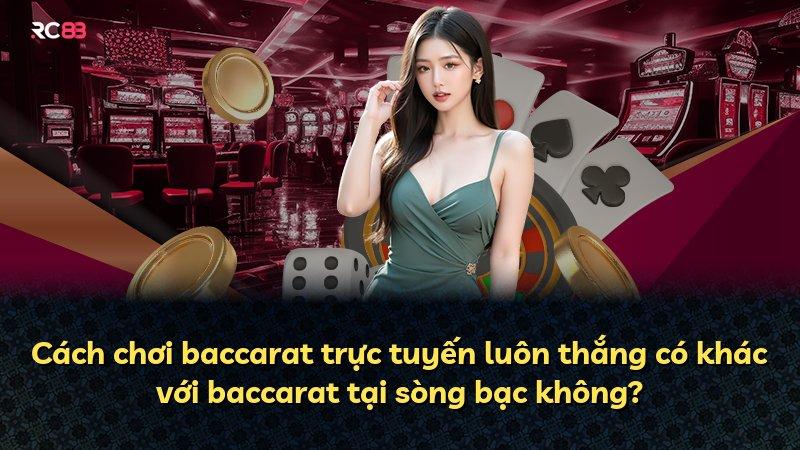 Cách chơi baccarat trực tuyến luôn thắng có khác với baccarat tại sòng bạc không?