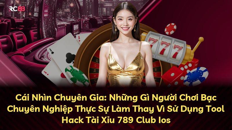 Cái Nhìn Chuyên Gia: Những Gì Người Chơi Bạc Chuyên Nghiệp Thực Sự Làm Thay Vì Sử Dụng Tool Hack Tài Xỉu 789 Club Ios