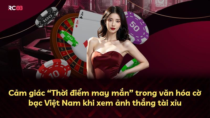 Cảm giác “Thời điểm may mắn” trong văn hóa cờ bạc Việt Nam khi xem ảnh thắng tài xỉu