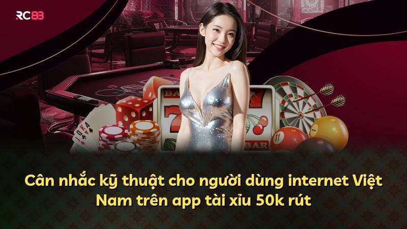 Cân nhắc kỹ thuật cho người dùng internet Việt Nam trên app tài xỉu 50k rút