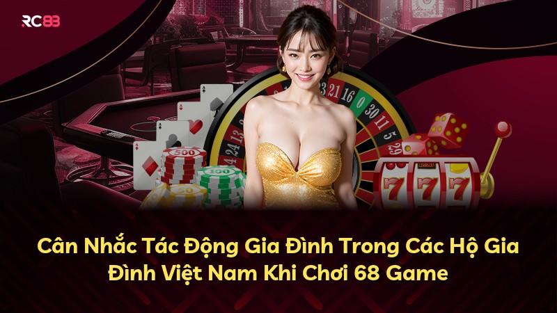 Cân Nhắc Tác Động Gia Đình Trong Các Hộ Gia Đình Việt Nam Khi Chơi 68 Game