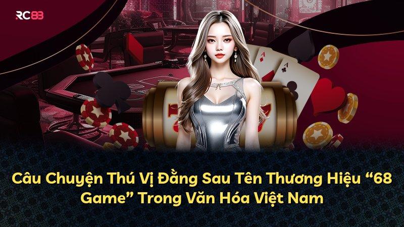 Câu Chuyện Thú Vị Đằng Sau Tên Thương Hiệu “68 Game” Trong Văn Hóa Việt Nam