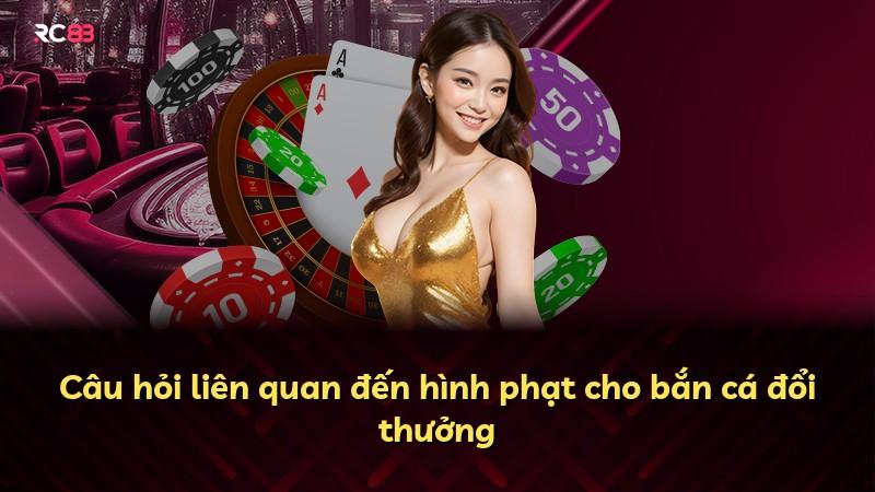 Câu hỏi liên quan đến hình phạt cho bắn cá đổi thưởng