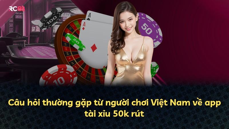Câu hỏi thường gặp từ người chơi Việt Nam về app tài xỉu 50k rút