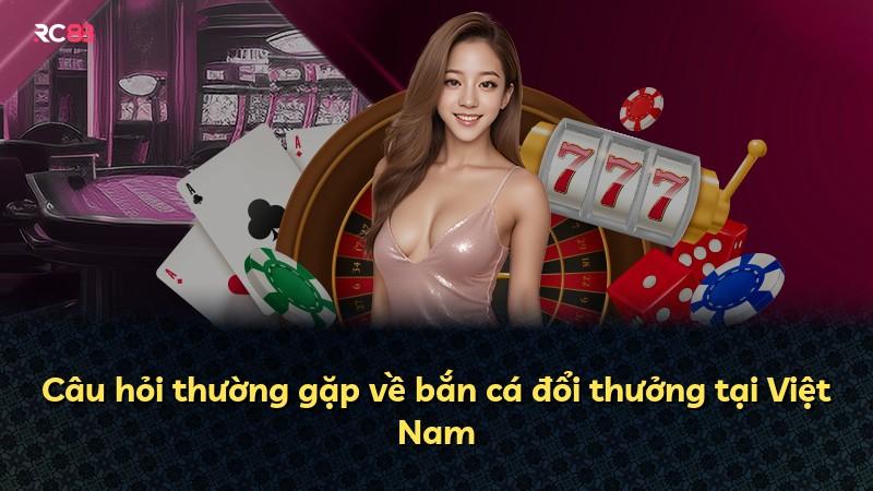 Câu hỏi thường gặp về bắn cá đổi thưởng tại Việt Nam