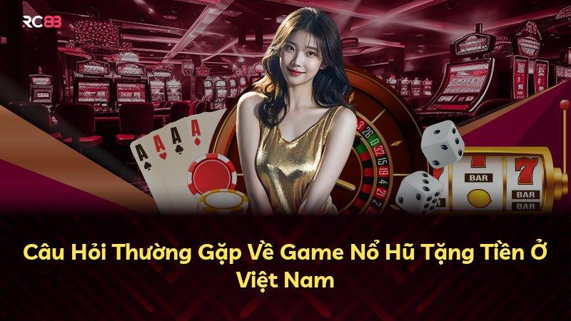 Câu Hỏi Thường Gặp Về Game Nổ Hũ Tặng Tiền Ở Việt Nam