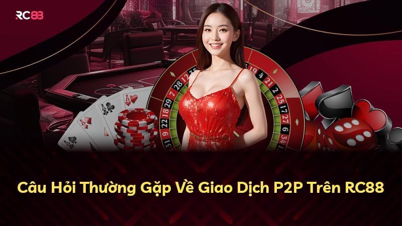 Câu Hỏi Thường Gặp Về Giao Dịch P2P Trên RC88