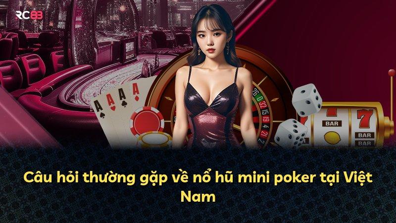 Câu hỏi thường gặp về nổ hũ mini poker tại Việt Nam