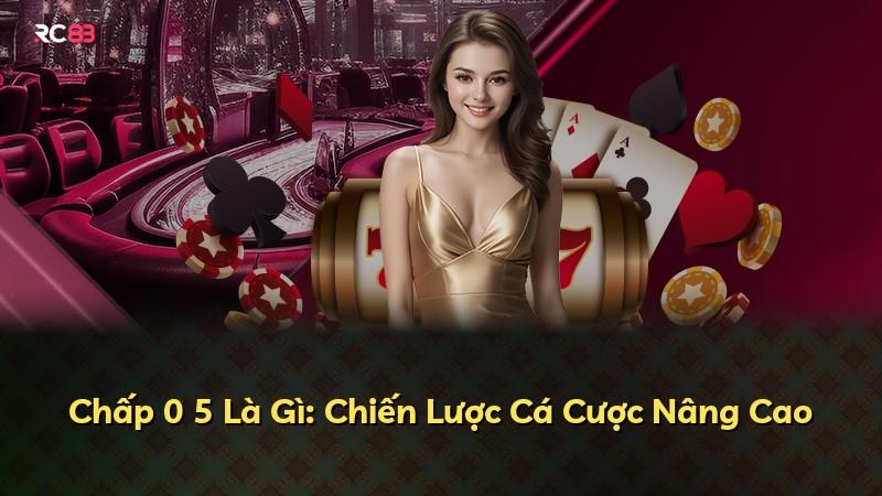 Chấp 0 5 Là Gì: Chiến Lược Cá Cược Nâng Cao