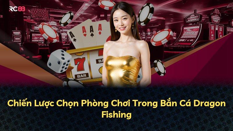 Chiến Lược Chọn Phòng Chơi Trong Bắn Cá Dragon Fishing